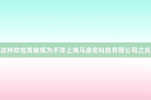 这种欢悦常被视为不详上海马渝宏科技有限公司之兆