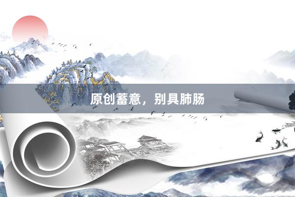 原创蓄意，别具肺肠