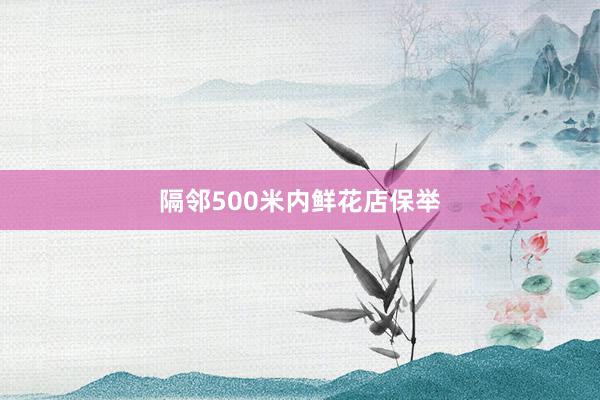 隔邻500米内鲜花店保举