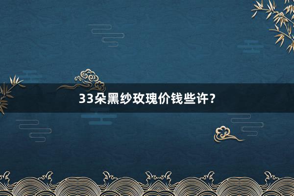33朵黑纱玫瑰价钱些许？