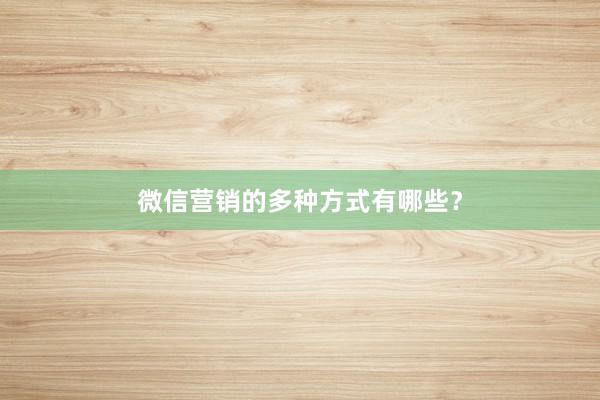 微信营销的多种方式有哪些？